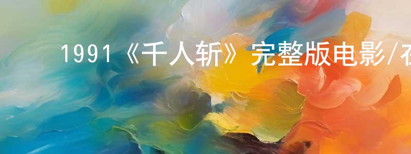 ﻿陈代新发布﻿1991《千人斩》完整版电影/在线观看/百度云-美剧天堂